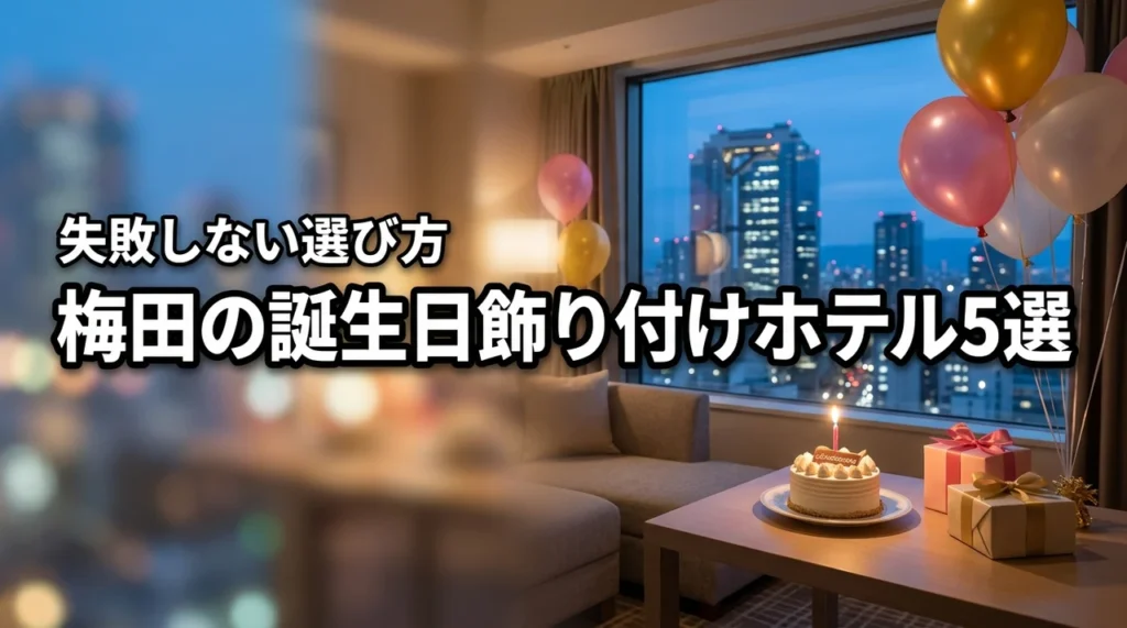梅田で誕生日に飾り付けしてくれるホテルおすすめ5選を徹底比較！選び方のポイント